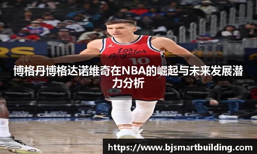 博格丹博格达诺维奇在NBA的崛起与未来发展潜力分析