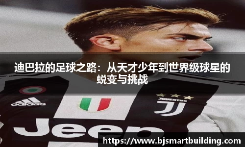 迪巴拉的足球之路：从天才少年到世界级球星的蜕变与挑战