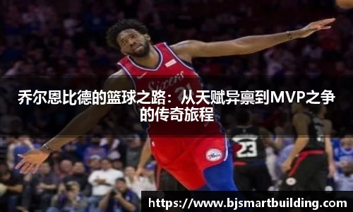 乔尔恩比德的篮球之路：从天赋异禀到MVP之争的传奇旅程