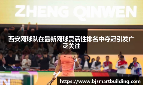 西安网球队在最新网球灵活性排名中夺冠引发广泛关注