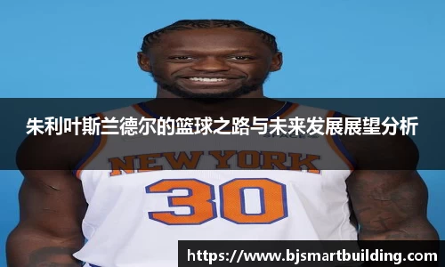 朱利叶斯兰德尔的篮球之路与未来发展展望分析