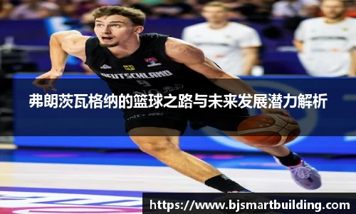 弗朗茨瓦格纳的篮球之路与未来发展潜力解析