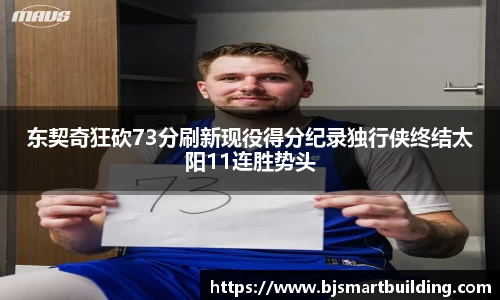 东契奇狂砍73分刷新现役得分纪录独行侠终结太阳11连胜势头