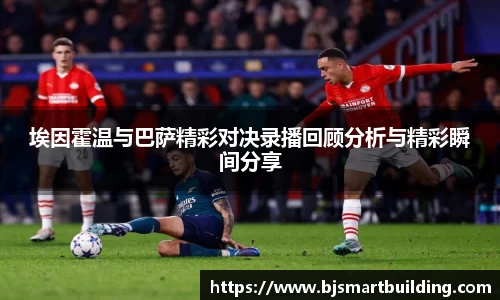 埃因霍温与巴萨精彩对决录播回顾分析与精彩瞬间分享