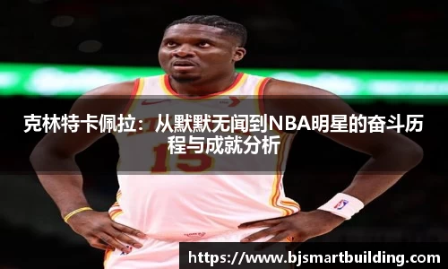 克林特卡佩拉：从默默无闻到NBA明星的奋斗历程与成就分析