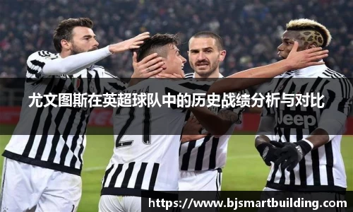 尤文图斯在英超球队中的历史战绩分析与对比